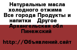 Натуральные масла холодного отжима - Все города Продукты и напитки » Другое   . Архангельская обл.,Пинежский 